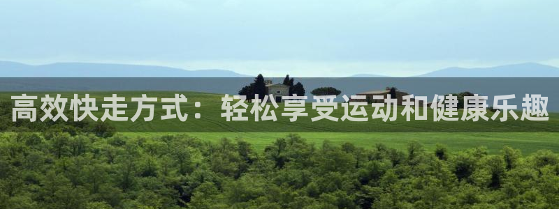 凯捷体育娱乐首页官网下载：高效快走方式：轻松享受运动