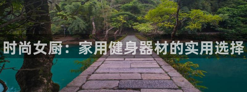 凯捷体育招商电话地址：时尚女厨：家用健身器材的实用选