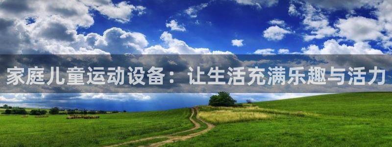 凯捷体育平台注册要钱吗安全吗：家庭儿童运动设备：让生