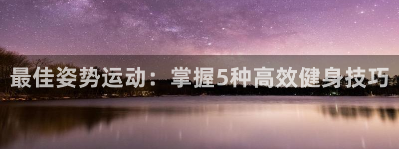 凯捷体育：最佳姿势运动：掌握5种高效健身技巧