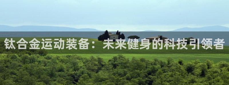 凯捷体育平台注册流程视频：钛合金运动装备：未来健身的