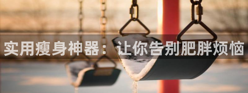 凯捷体育娱乐网站：实用瘦身神器：让你告别肥胖烦恼