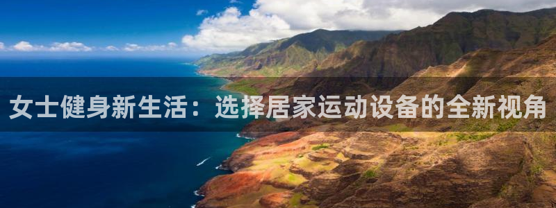 凯捷体育平台注册要钱吗是真的吗：女士健身新生活：选择居家运动