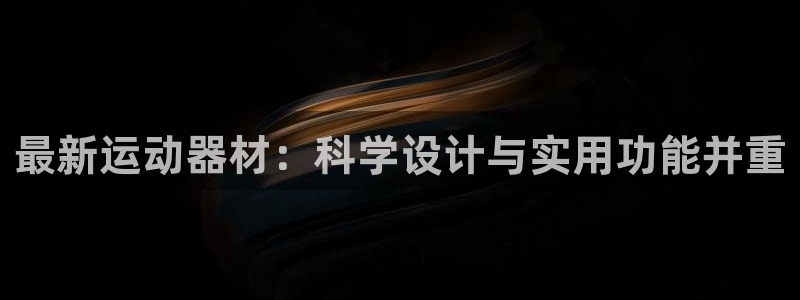 凯捷体育娱乐代理怎么样：最新运动器材：科学设计与实用