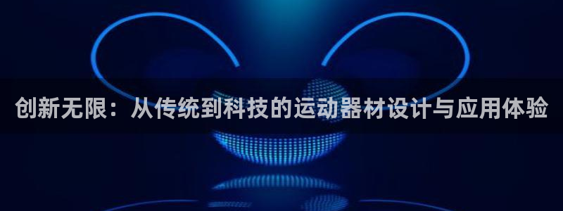 凯捷体育娱乐40996：创新无限：从传统到科技的运动器材设计