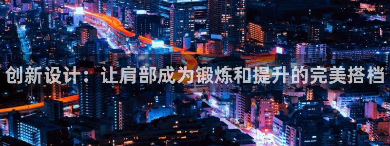 凯捷体育：创新设计：让肩部成为锻炼和提升的完美搭档